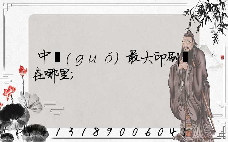 中國(guó)最大印刷廠在哪里