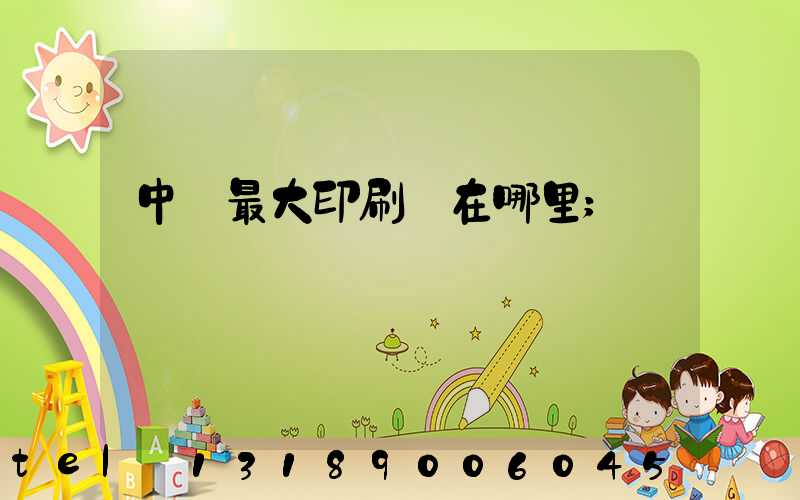 中國最大印刷廠在哪里