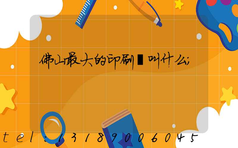 佛山最大的印刷廠叫什么