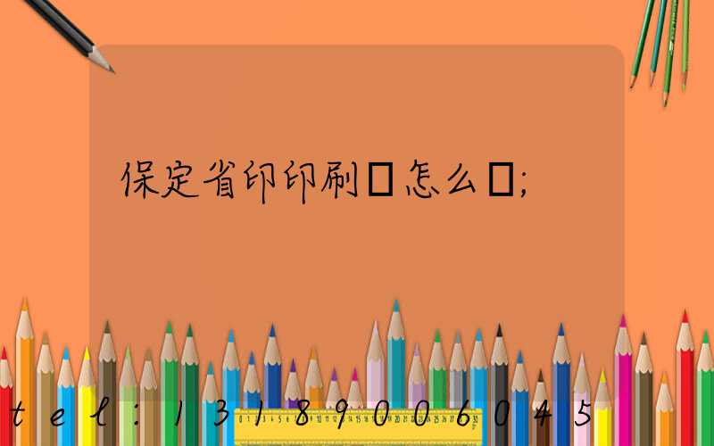 保定省印印刷廠怎么樣