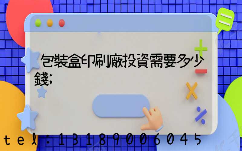 包裝盒印刷廠投資需要多少錢