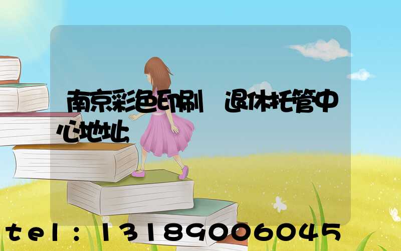 南京彩色印刷廠退休托管中心地址