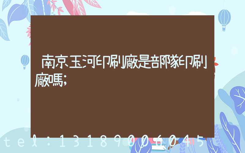 南京玉河印刷廠是部隊印刷廠嗎