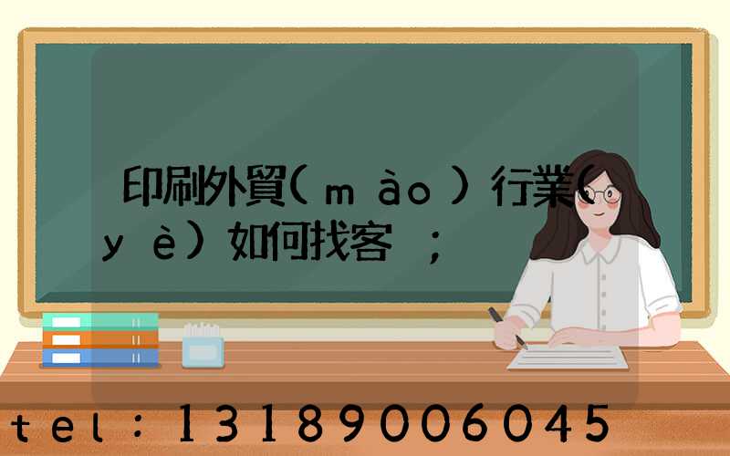 印刷外貿(mào)行業(yè)如何找客戶