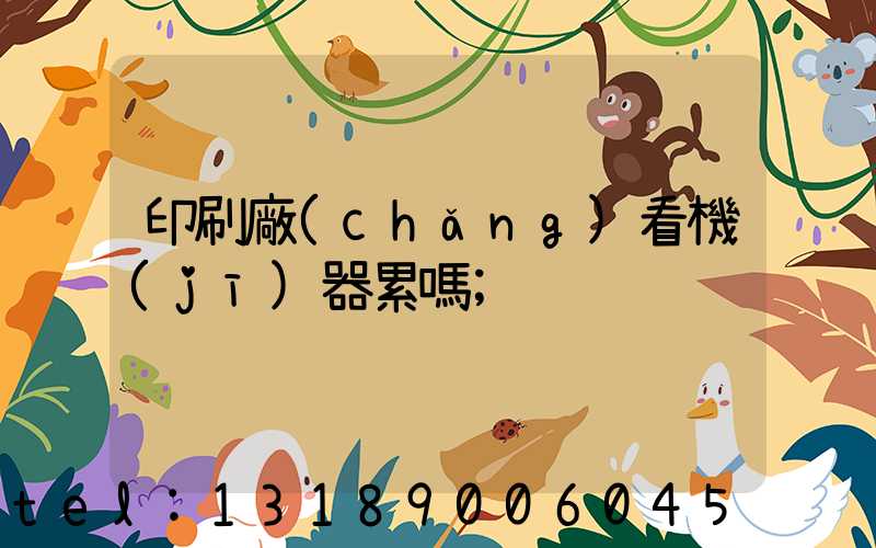印刷廠(chǎng)看機(jī)器累嗎
