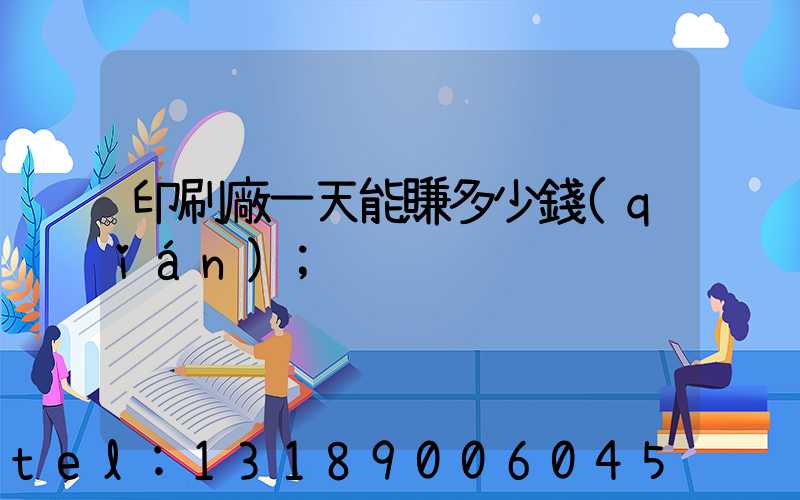 印刷廠一天能賺多少錢(qián)