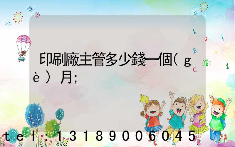 印刷廠主管多少錢一個(gè)月