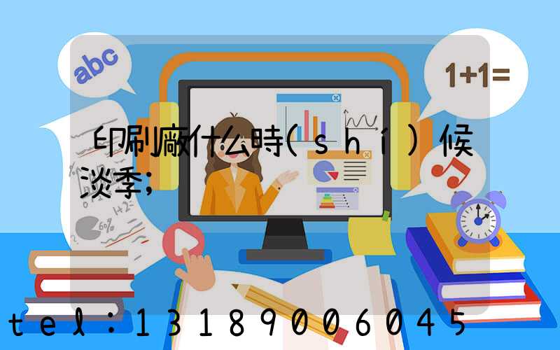 印刷廠什么時(shí)候淡季