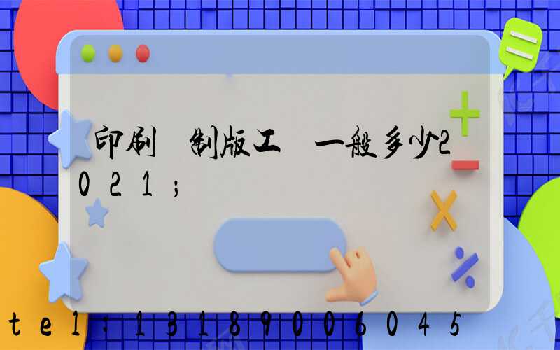 印刷廠制版工資一般多少2021
