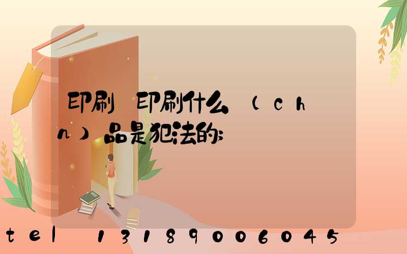 印刷廠印刷什么產(chǎn)品是犯法的