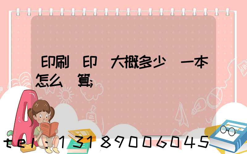 印刷廠印書大概多少錢一本怎么計算