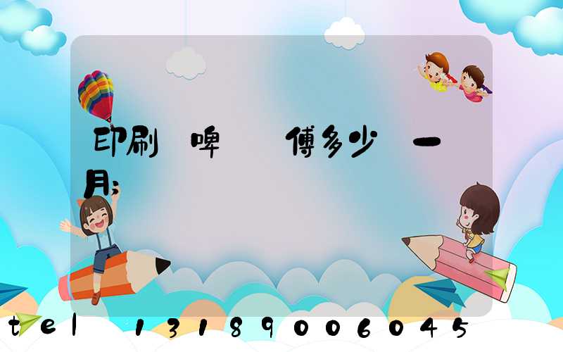 印刷廠啤機師傅多少錢一個月