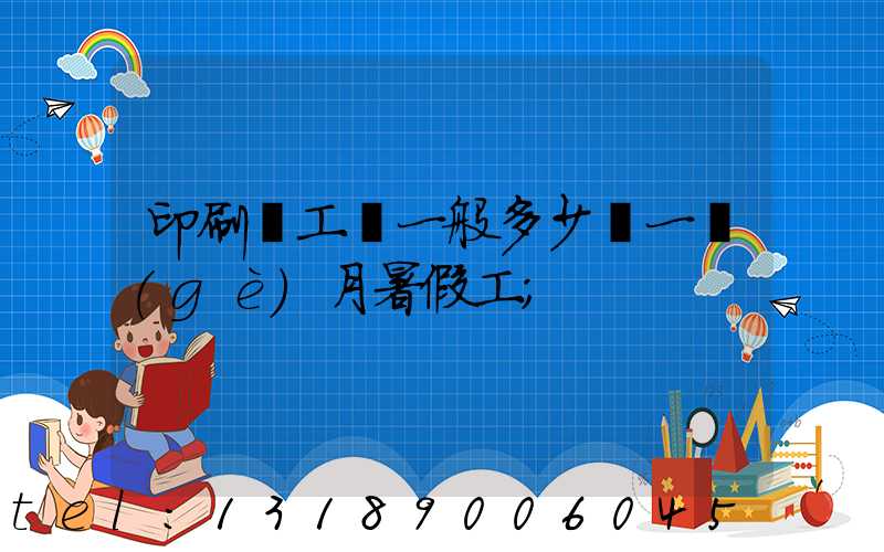 印刷廠工資一般多少錢一個(gè)月暑假工