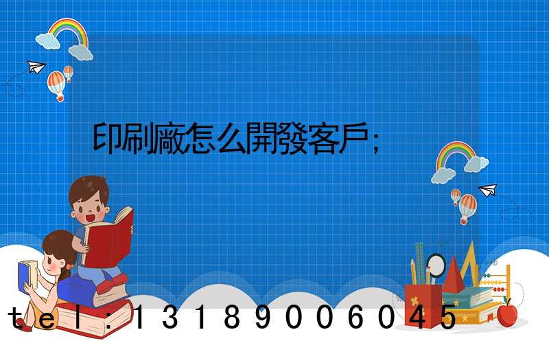 印刷廠怎么開發客戶