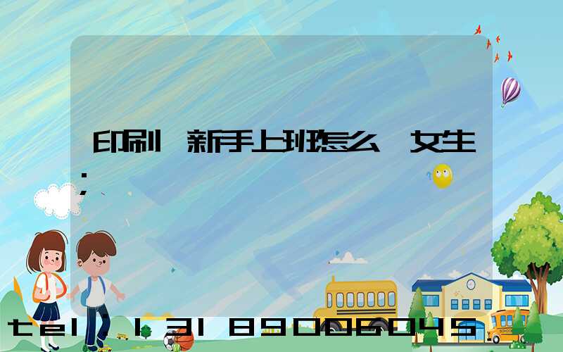 印刷廠新手上班怎么樣女生