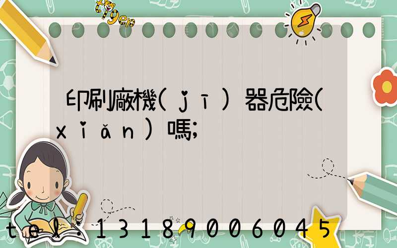 印刷廠機(jī)器危險(xiǎn)嗎
