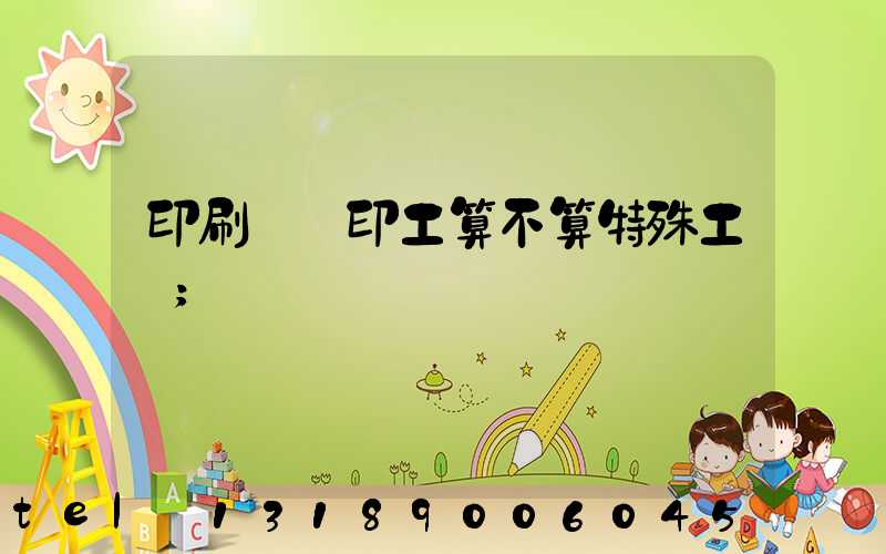 印刷廠膠印工算不算特殊工種