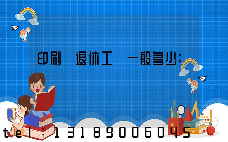印刷廠退休工資一般多少