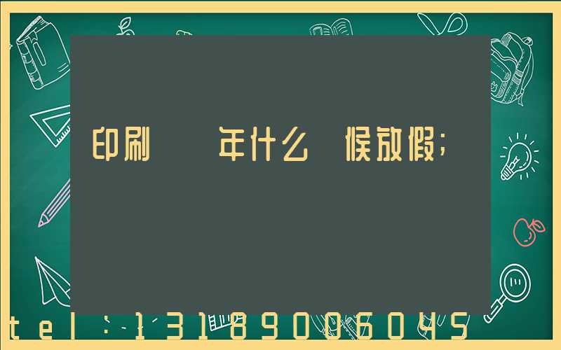 印刷廠過年什么時候放假