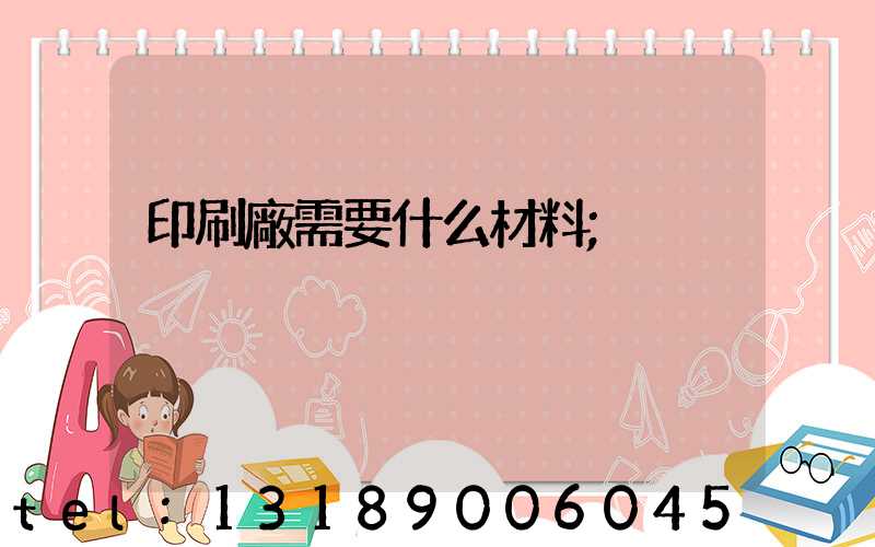 印刷廠需要什么材料