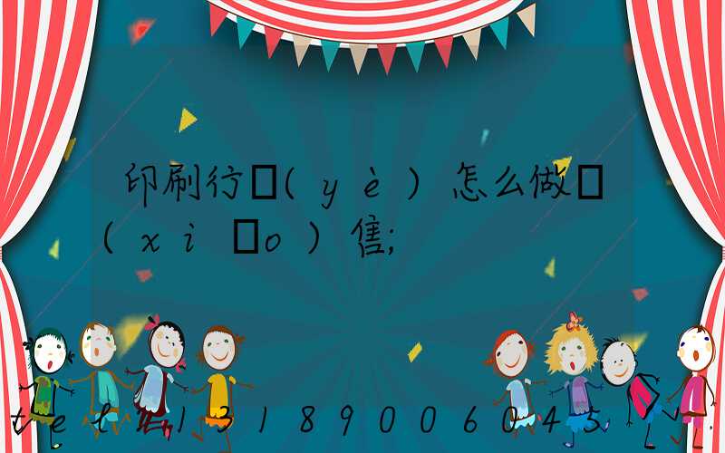印刷行業(yè)怎么做銷(xiāo)售