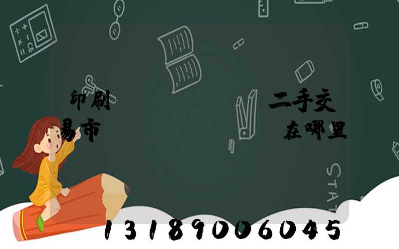 印刷設(shè)備二手交易市場(chǎng)在哪里