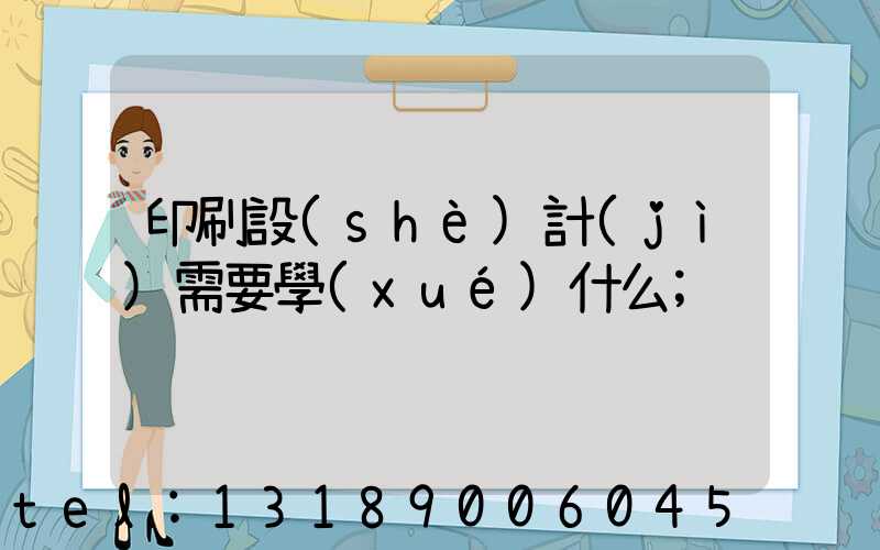 印刷設(shè)計(jì)需要學(xué)什么