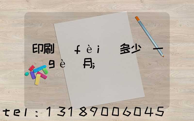 印刷費(fèi)多少錢一個(gè)月