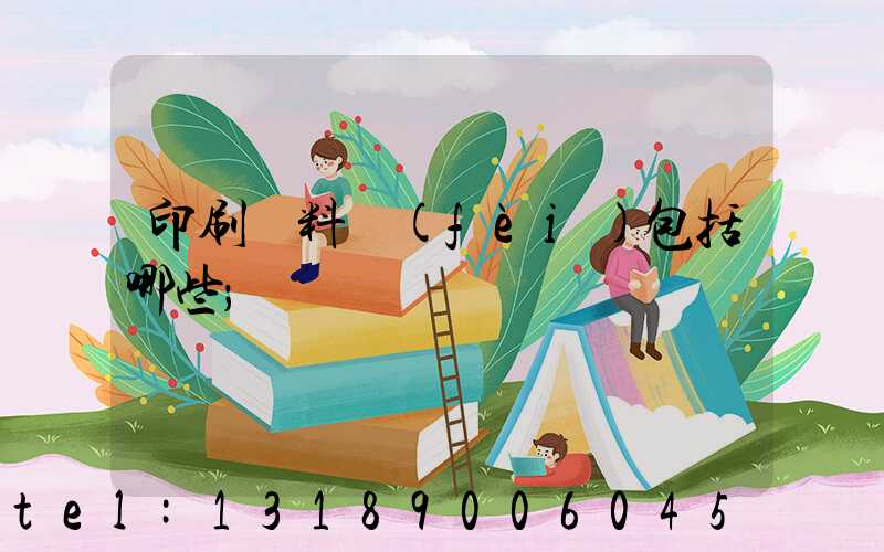 印刷資料費(fèi)包括哪些