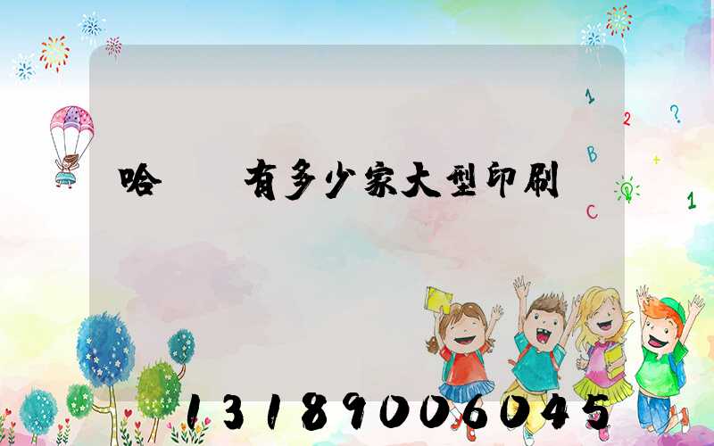 哈爾濱有多少家大型印刷廠