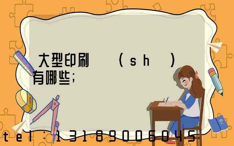 大型印刷廠設(shè)備有哪些