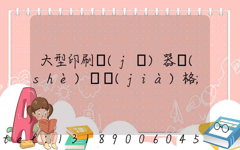 大型印刷機(jī)器設(shè)備價(jià)格