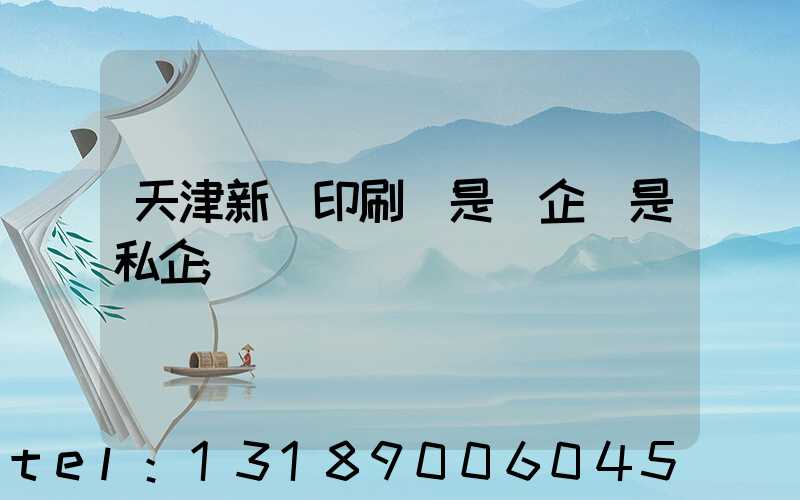 天津新華印刷廠是國企還是私企