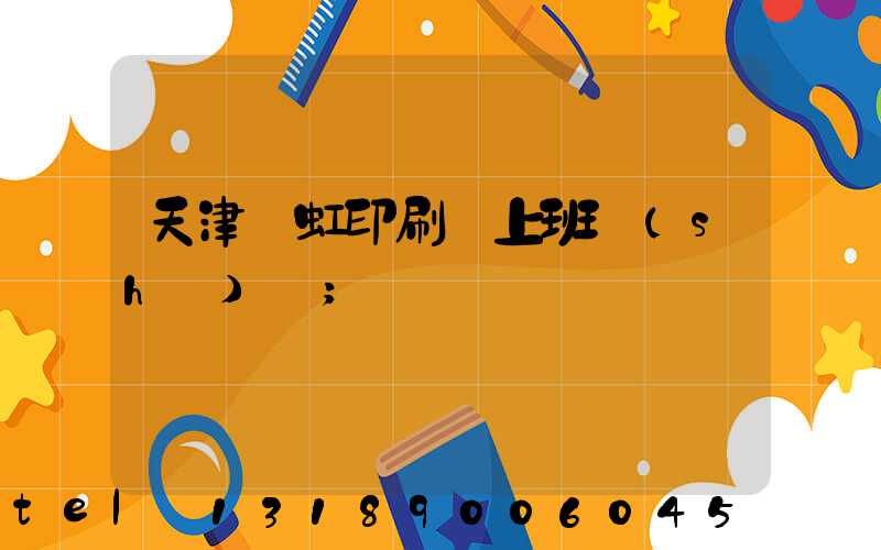 天津藝虹印刷廠上班時(shí)間