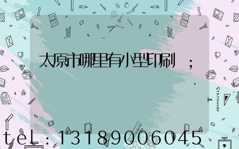 太原市哪里有小型印刷廠