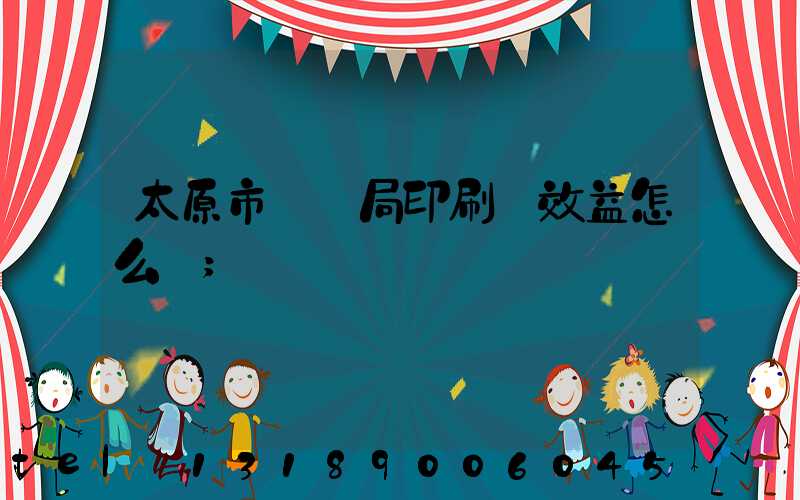 太原市稅務局印刷廠效益怎么樣