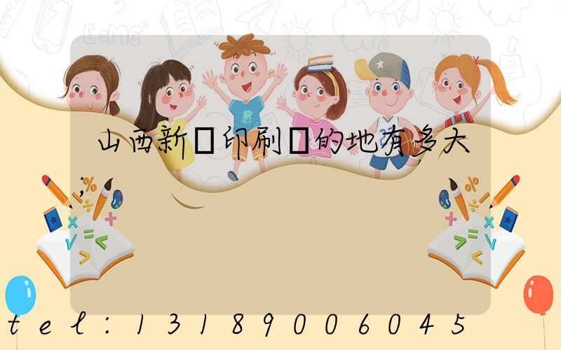 山西新華印刷廠的地有多大