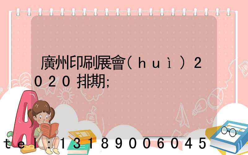 廣州印刷展會(huì)2020排期