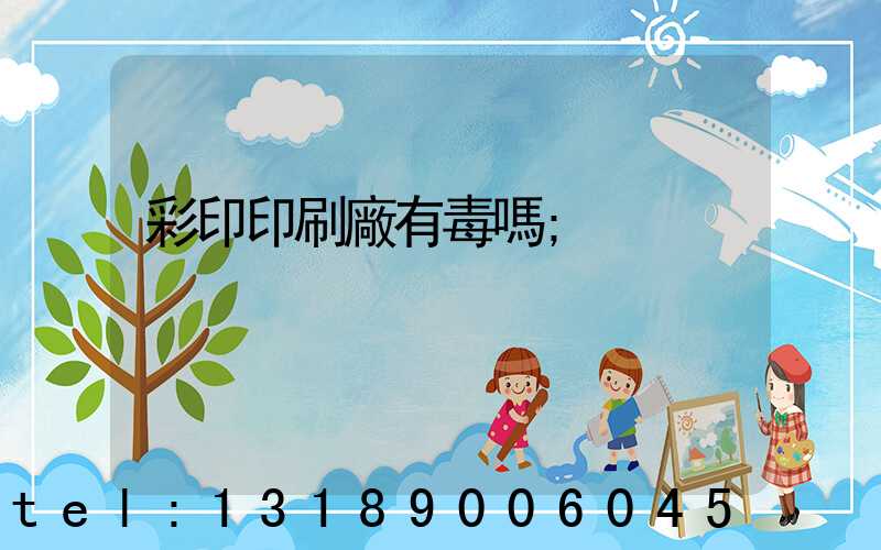 彩印印刷廠有毒嗎