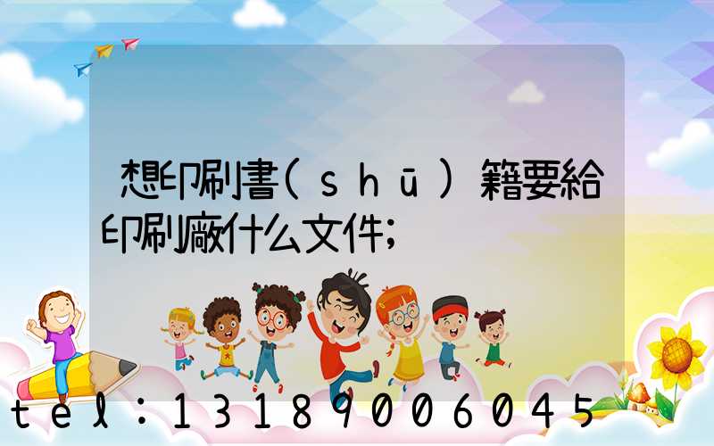 想印刷書(shū)籍要給印刷廠什么文件