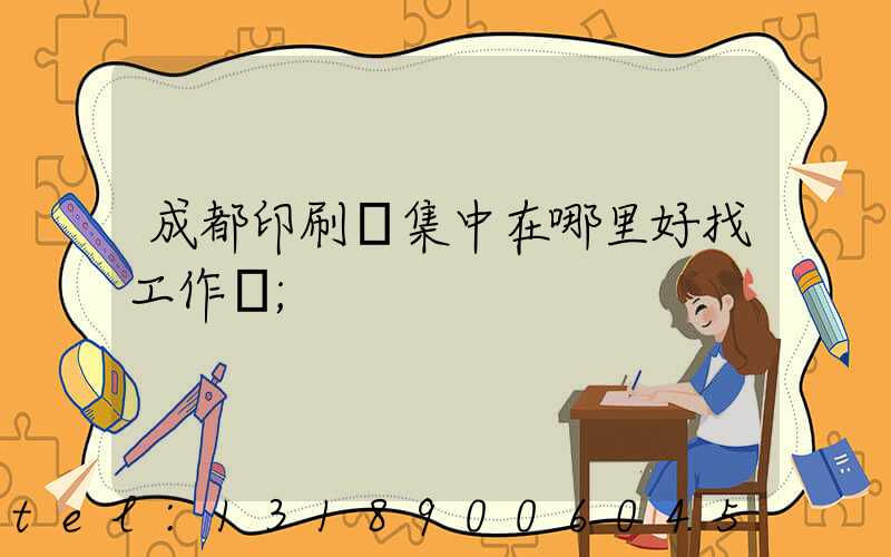 成都印刷廠集中在哪里好找工作嗎
