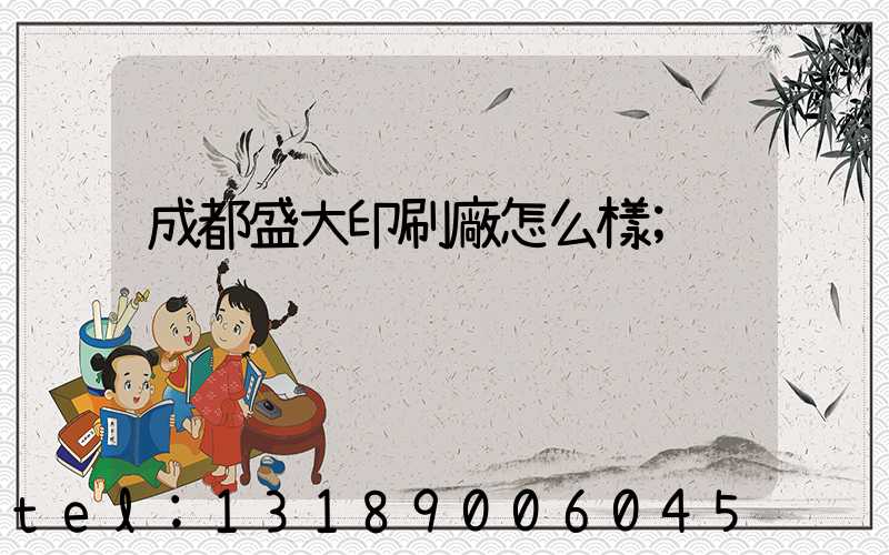 成都盛大印刷廠怎么樣