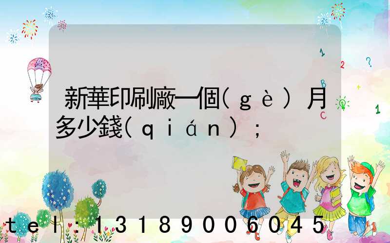 新華印刷廠一個(gè)月多少錢(qián)