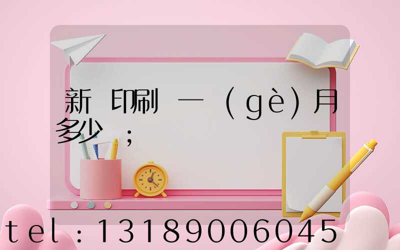 新華印刷廠一個(gè)月多少錢