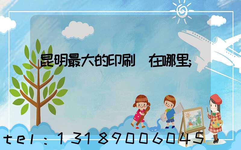 昆明最大的印刷廠在哪里