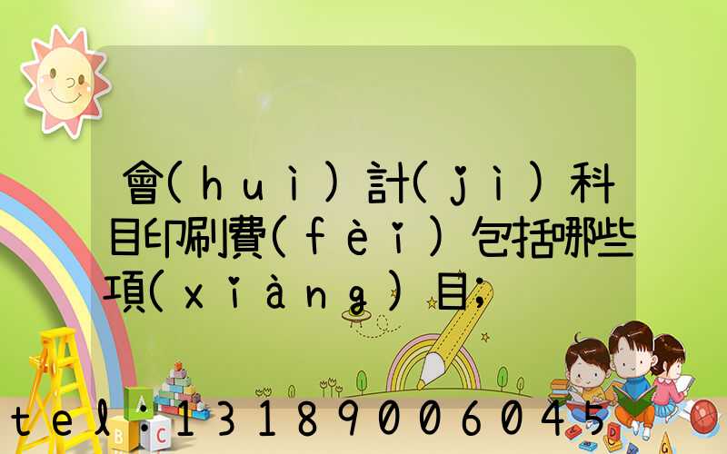 會(huì)計(jì)科目印刷費(fèi)包括哪些項(xiàng)目