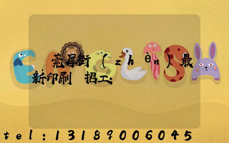 東莞厚街鎮(zhèn)最新印刷廠招工