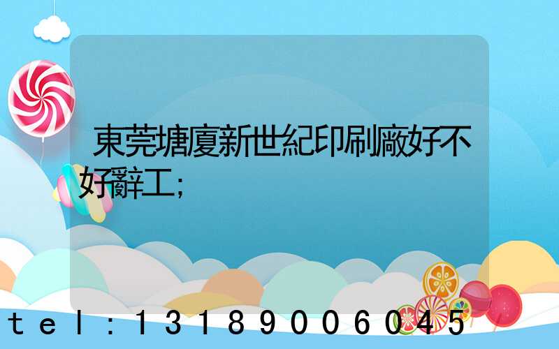 東莞塘廈新世紀印刷廠好不好辭工