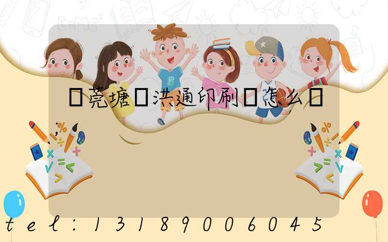 東莞塘廈洪通印刷廠怎么樣