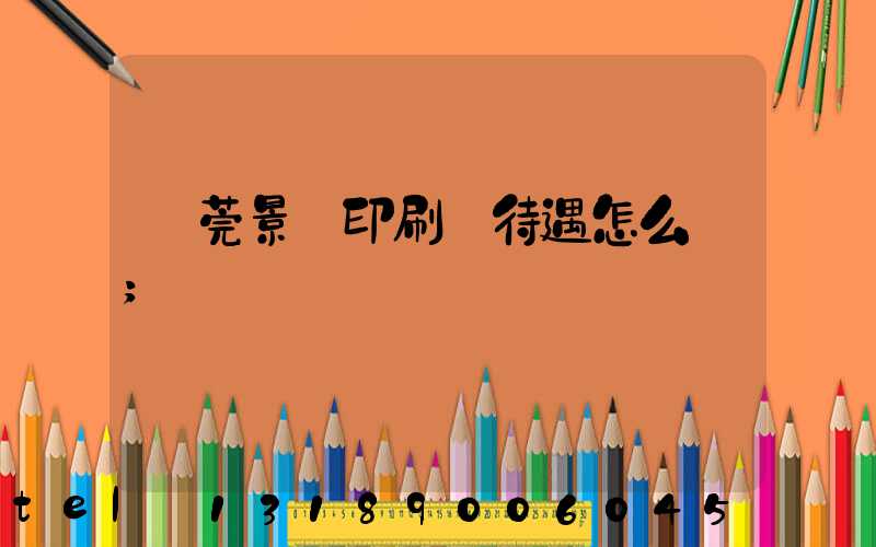 東莞景灣印刷廠待遇怎么樣